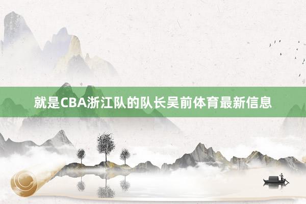 就是CBA浙江队的队长吴前体育最新信息