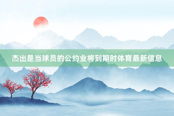 杰出是当球员的公约业将到期时体育最新信息