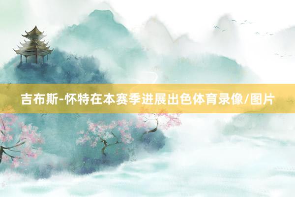 吉布斯-怀特在本赛季进展出色体育录像/图片