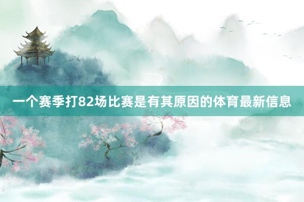 一个赛季打82场比赛是有其原因的体育最新信息