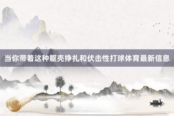 当你带着这种躯壳挣扎和伏击性打球体育最新信息
