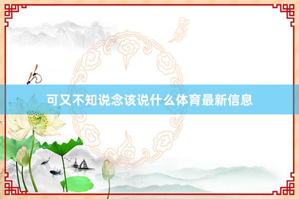 可又不知说念该说什么体育最新信息