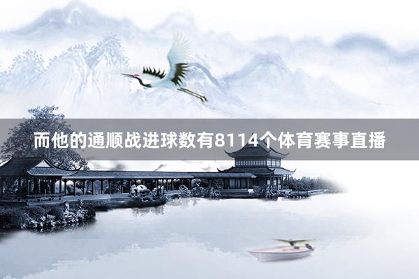 而他的通顺战进球数有8114个体育赛事直播