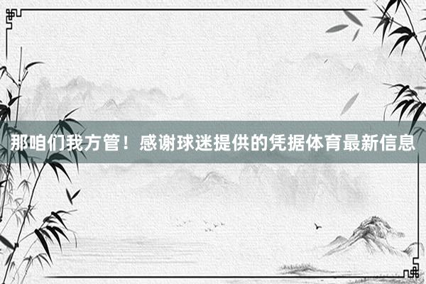 那咱们我方管！感谢球迷提供的凭据体育最新信息
