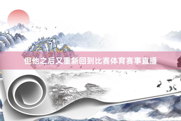 但他之后又重新回到比赛体育赛事直播