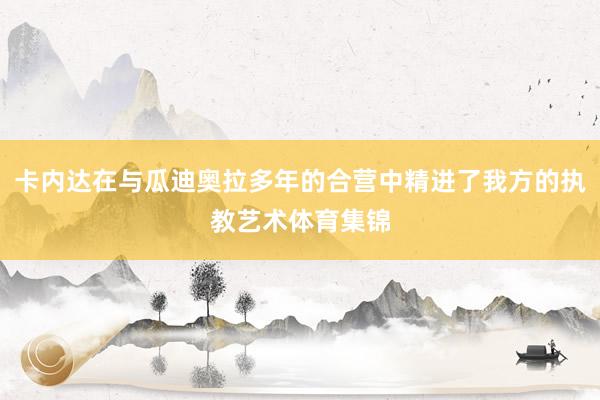 卡内达在与瓜迪奥拉多年的合营中精进了我方的执教艺术体育集锦