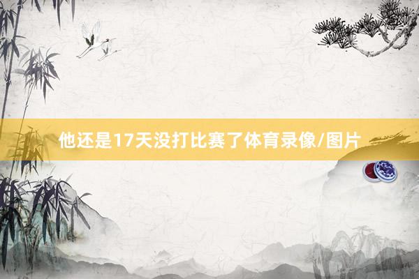 他还是17天没打比赛了体育录像/图片