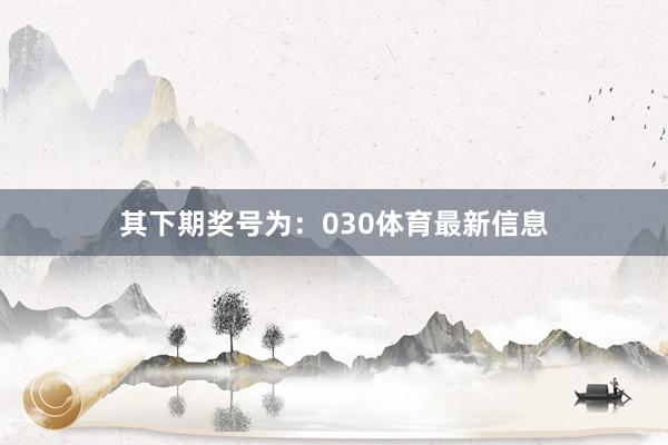 其下期奖号为：030体育最新信息