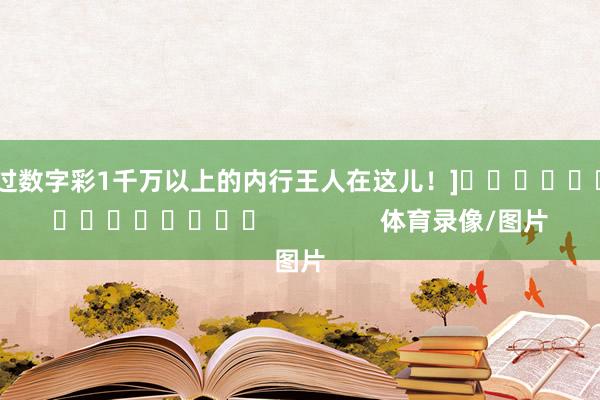 中过数字彩1千万以上的内行王人在这儿！]　　															                体育录像/图片