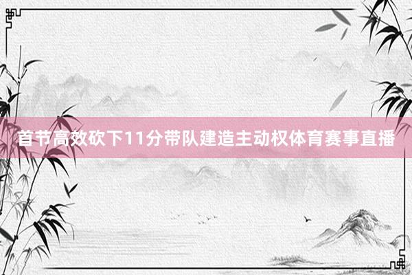 首节高效砍下11分带队建造主动权体育赛事直播