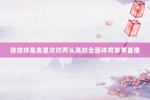 骁雄球星库里攻防两头高效全面体育赛事直播