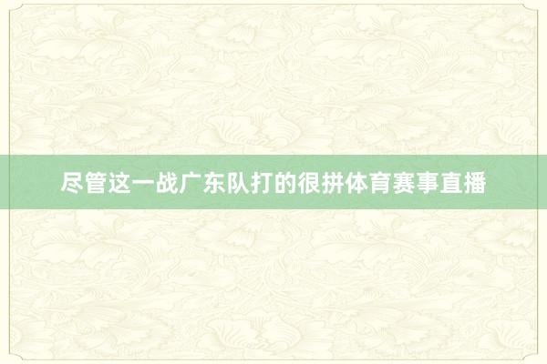 尽管这一战广东队打的很拼体育赛事直播