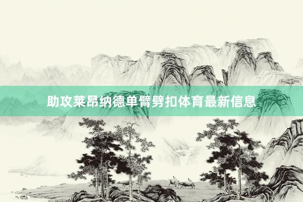 助攻莱昂纳德单臂劈扣体育最新信息