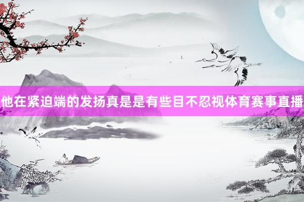 他在紧迫端的发扬真是是有些目不忍视体育赛事直播