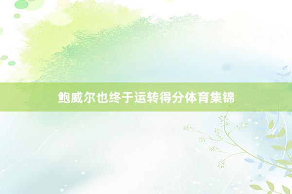 鲍威尔也终于运转得分体育集锦