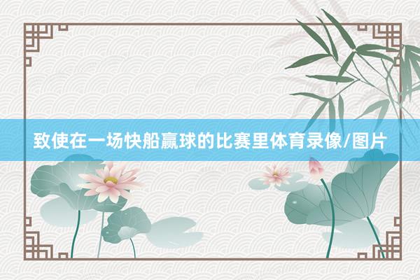 致使在一场快船赢球的比赛里体育录像/图片