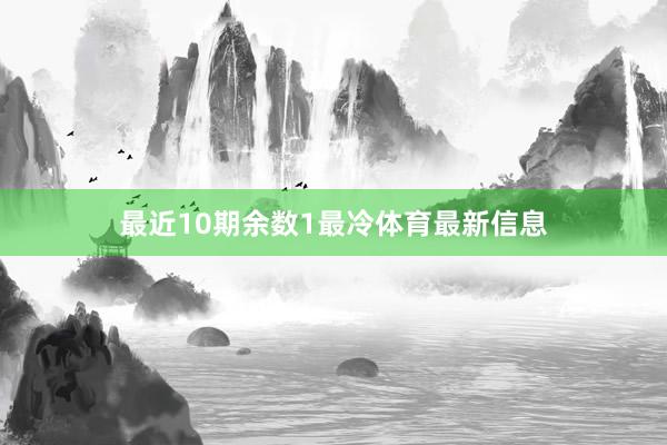 最近10期余数1最冷体育最新信息