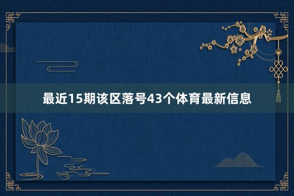 最近15期该区落号43个体育最新信息