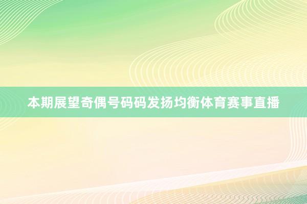 本期展望奇偶号码码发扬均衡体育赛事直播
