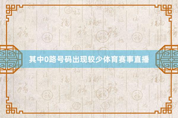 其中0路号码出现较少体育赛事直播