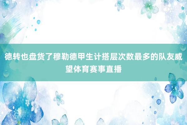 德转也盘货了穆勒德甲生计搭层次数最多的队友威望体育赛事直播
