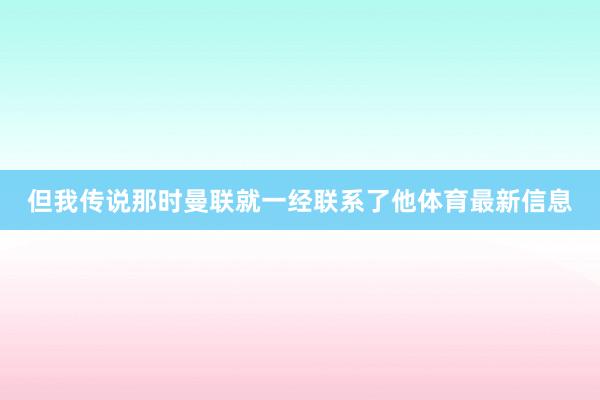 但我传说那时曼联就一经联系了他体育最新信息