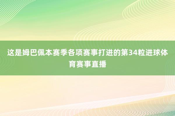 这是姆巴佩本赛季各项赛事打进的第34粒进球体育赛事直播