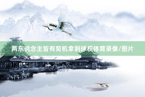 两东说念主皆有契机拿到球权体育录像/图片