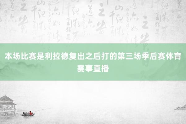 本场比赛是利拉德复出之后打的第三场季后赛体育赛事直播