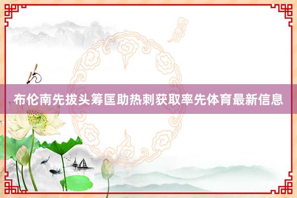 布伦南先拔头筹匡助热刺获取率先体育最新信息