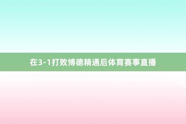 在3-1打败博德精通后体育赛事直播