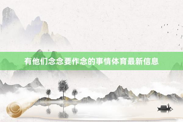 有他们念念要作念的事情体育最新信息