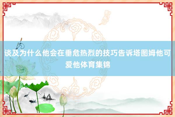 谈及为什么他会在垂危热烈的技巧告诉塔图姆他可爱他体育集锦