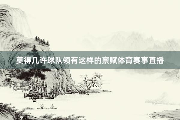 莫得几许球队领有这样的禀赋体育赛事直播