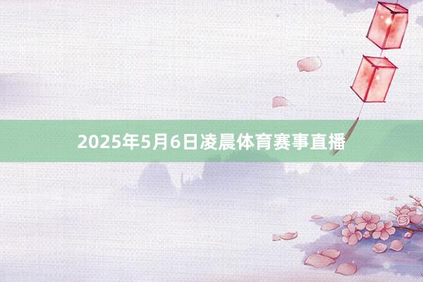 2025年5月6日凌晨体育赛事直播