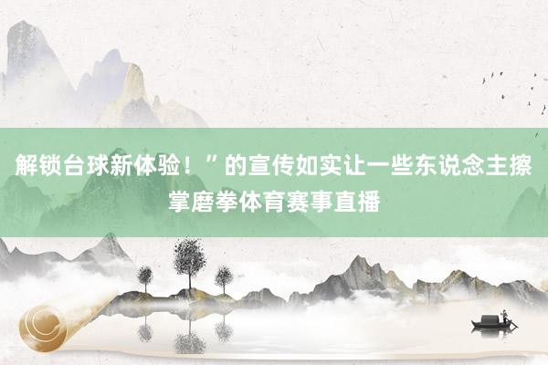 解锁台球新体验！”的宣传如实让一些东说念主擦掌磨拳体育赛事直播
