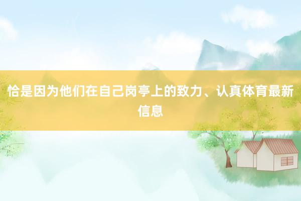 恰是因为他们在自己岗亭上的致力、认真体育最新信息