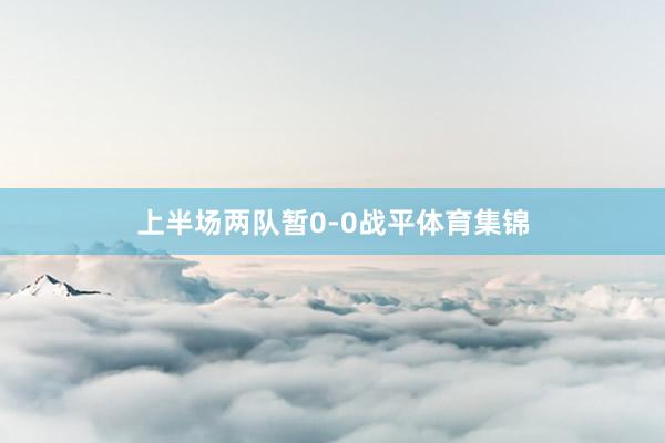 上半场两队暂0-0战平体育集锦