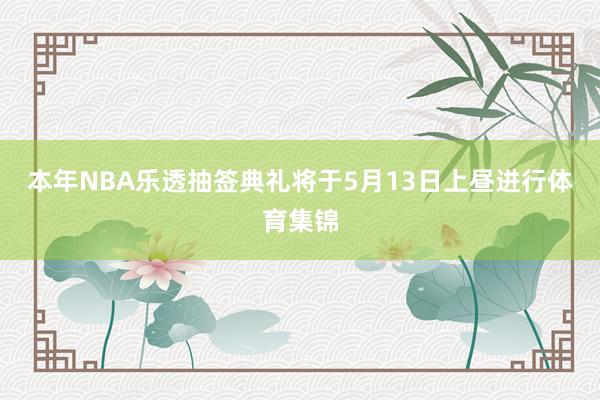 本年NBA乐透抽签典礼将于5月13日上昼进行体育集锦