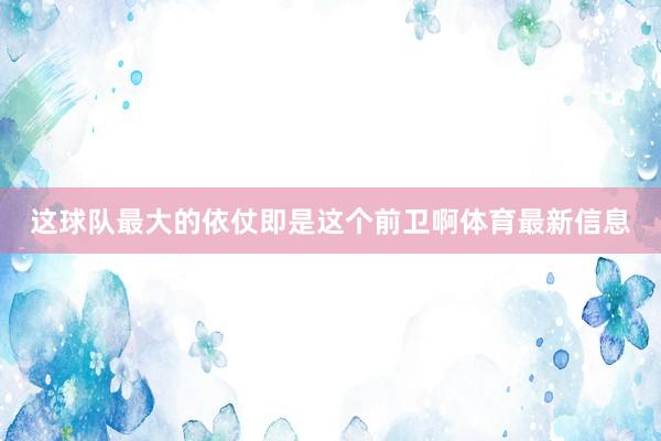 这球队最大的依仗即是这个前卫啊体育最新信息