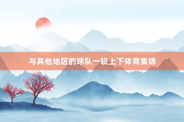 与其他地区的球队一较上下体育集锦