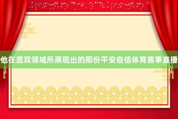 他在混双领域所展现出的那份平安自信体育赛事直播