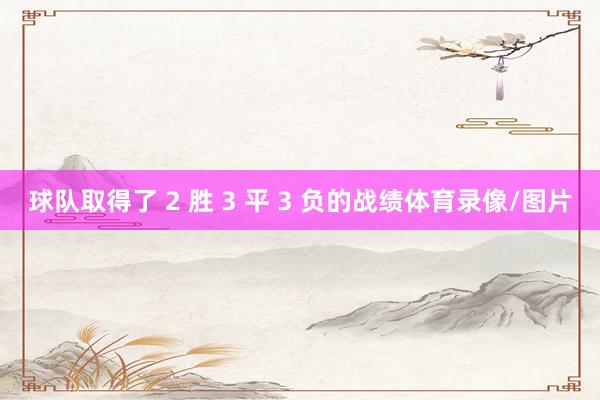 球队取得了 2 胜 3 平 3 负的战绩体育录像/图片