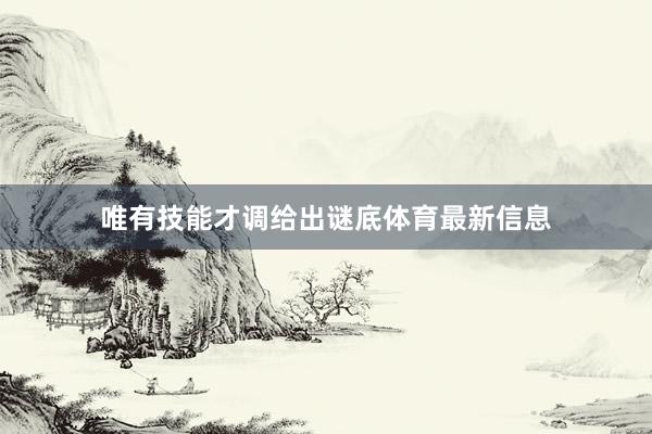 唯有技能才调给出谜底体育最新信息