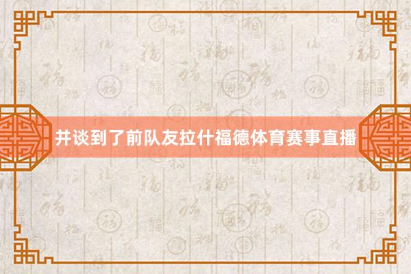 并谈到了前队友拉什福德体育赛事直播