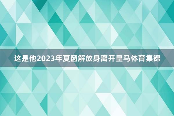 这是他2023年夏窗解放身离开皇马体育集锦