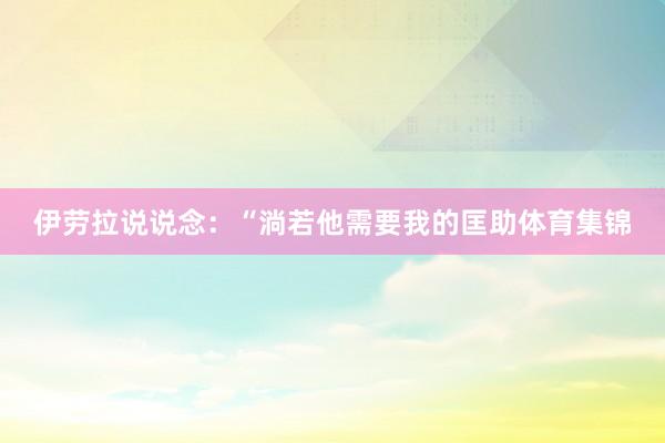 伊劳拉说说念：“淌若他需要我的匡助体育集锦