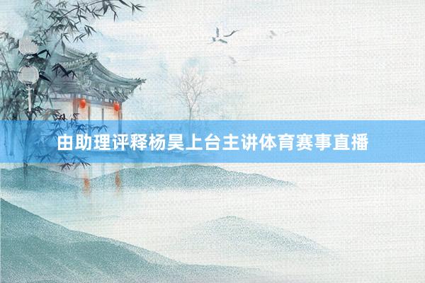 由助理评释杨昊上台主讲体育赛事直播