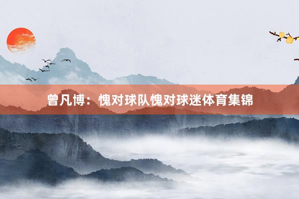 曾凡博：愧对球队愧对球迷体育集锦