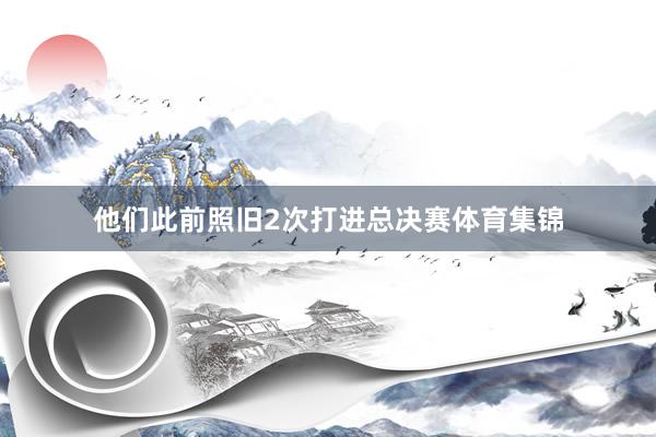 他们此前照旧2次打进总决赛体育集锦